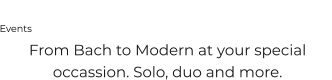 Events From Bach to Modern at your special occassion. Solo, duo and more.